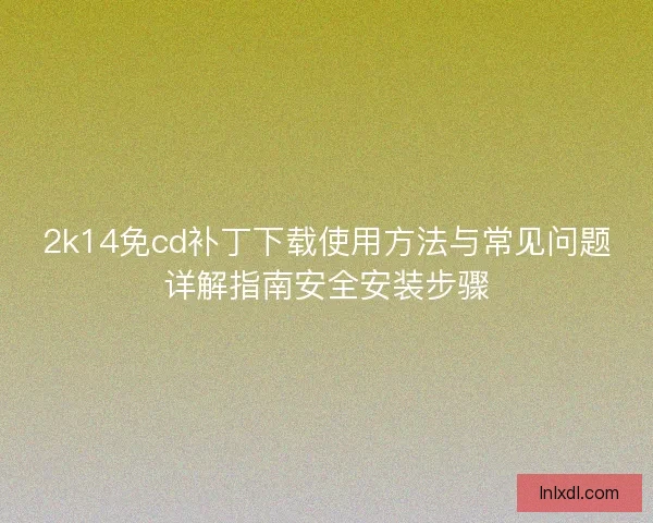 2k14免cd补丁下载使用方法与常见问题详解指南安全安装步骤