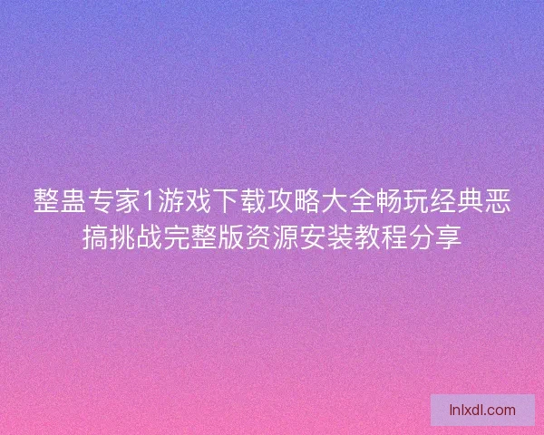 整蛊专家1游戏下载攻略大全畅玩经典恶搞挑战完整版资源安装教程分享